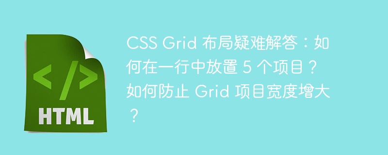 CSS Grid 布局疑难解答：如何在一行中放置 5 个项目？如何防止 Grid 项目宽度增大？