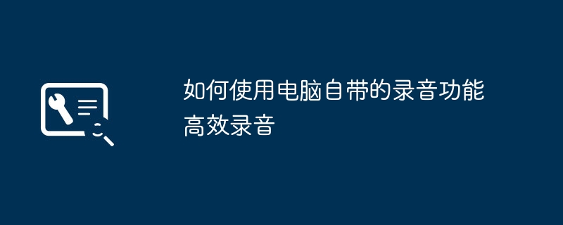 如何使用电脑自带的录音功能高效录音