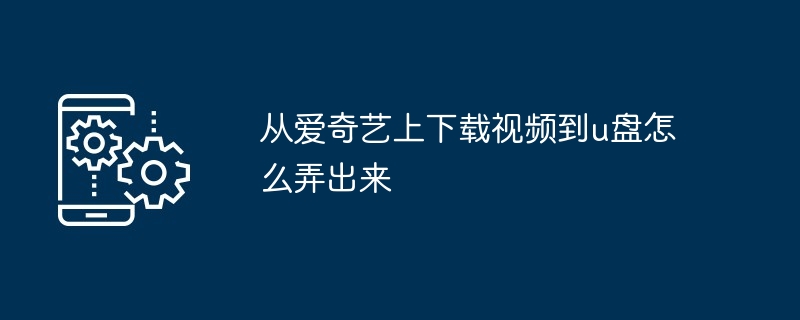 从爱奇艺上下载视频到u盘怎么弄出来