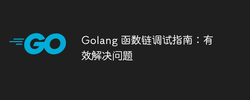 Golang 函数链调试指南：有效解决问题