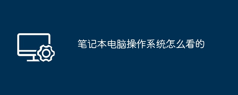 笔记本电脑操作系统怎么看的