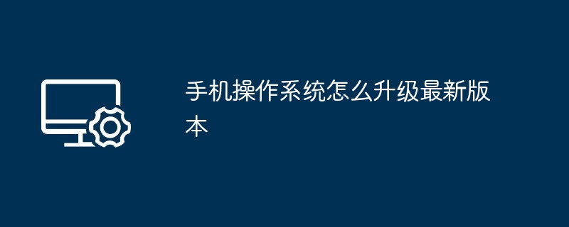 手机操作系统怎么升级最新版本