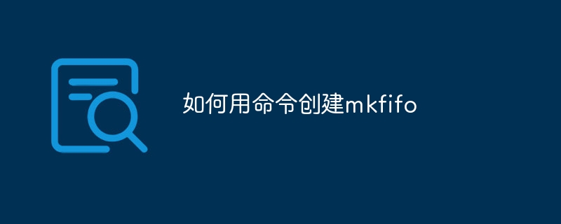 如何用命令创建mkfifo