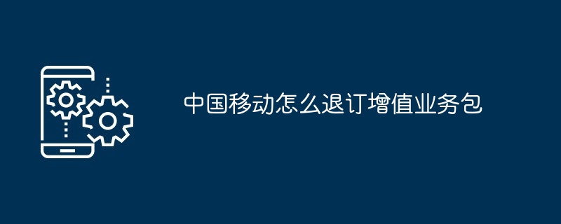 中国移动怎么退订增值业务包