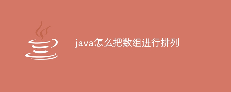 java怎么把数组进行排列