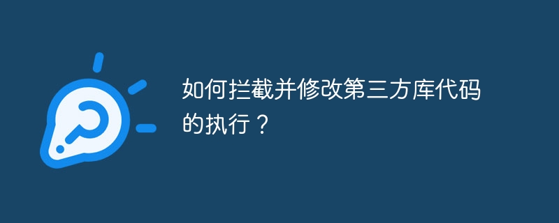 如何拦截并修改第三方库代码的执行？