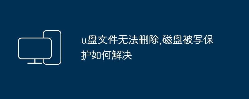 u盘文件无法删除,磁盘被写保护如何解决