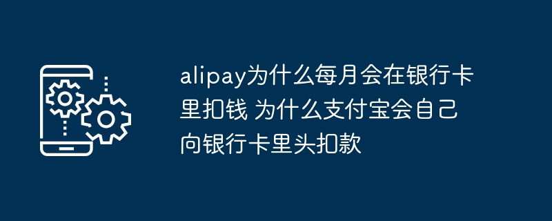 alipay为什么每月会在银行卡里扣钱 为什么支付宝会自己向银行卡里头扣款