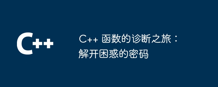 C++ 函数的诊断之旅：解开困惑的密码