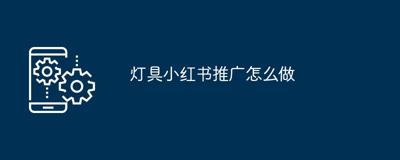 灯具小红书推广怎么做