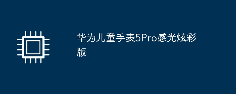 华为儿童手表5Pro感光炫彩版