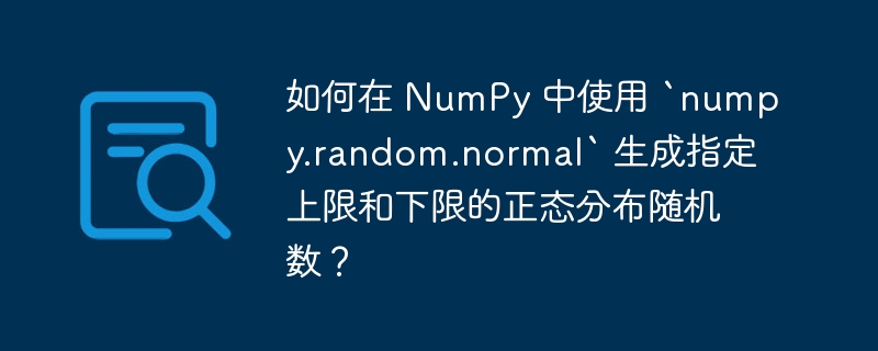 如何在 NumPy 中使用 `numpy.random.normal` 生成指定上限和下限的正态分布随机数？