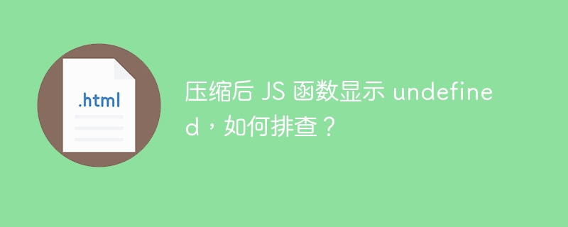 压缩后 JS 函数显示 undefined，如何排查？