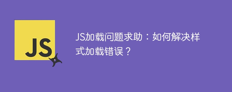 JS加载问题求助：如何解决样式加载错误？