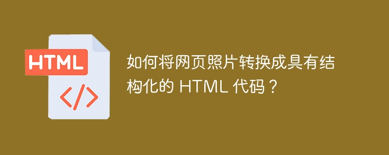 如何将网页照片转换成具有结构化的 HTML 代码？