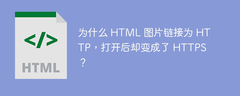 为什么 HTML 图片链接为 HTTP，打开后却变成了 HTTPS？