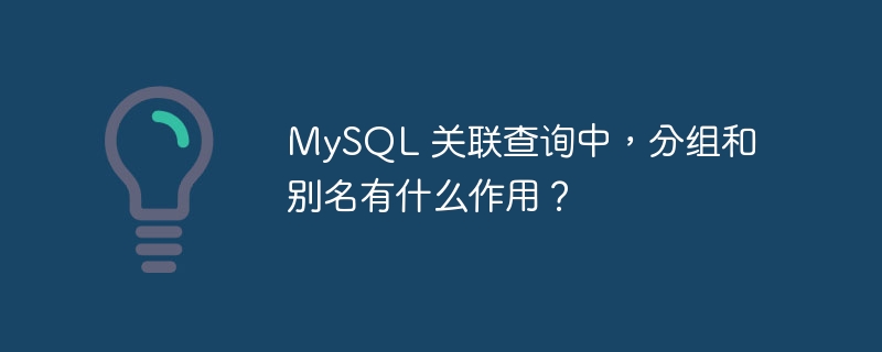 MySQL 关联查询中，分组和别名有什么作用？