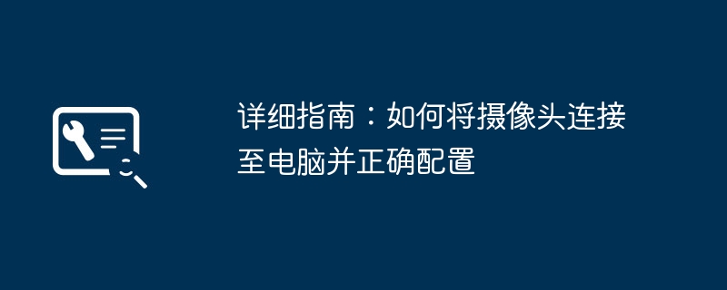 详细指南：如何将摄像头连接至电脑并正确配置