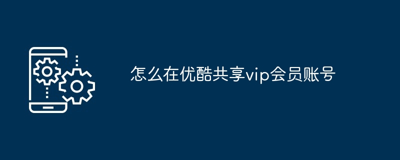 怎么在优酷共享vip会员账号