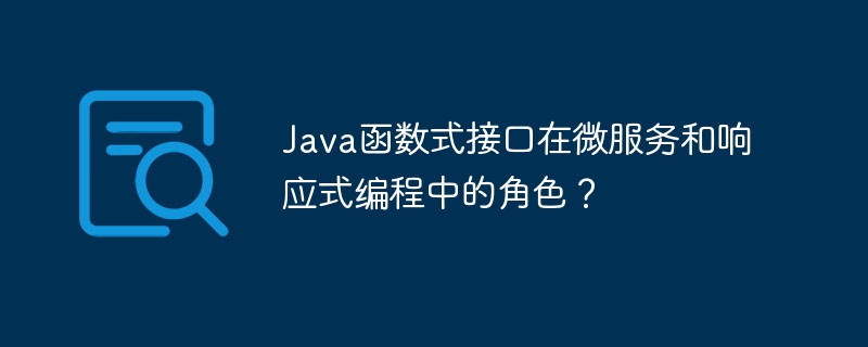 Java函数式接口在微服务和响应式编程中的角色？