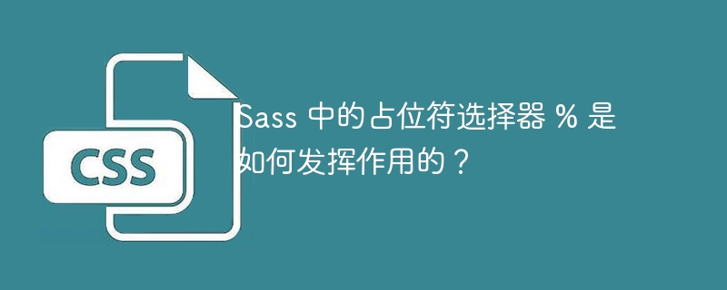 Sass 中的占位符选择器 % 是如何发挥作用的？