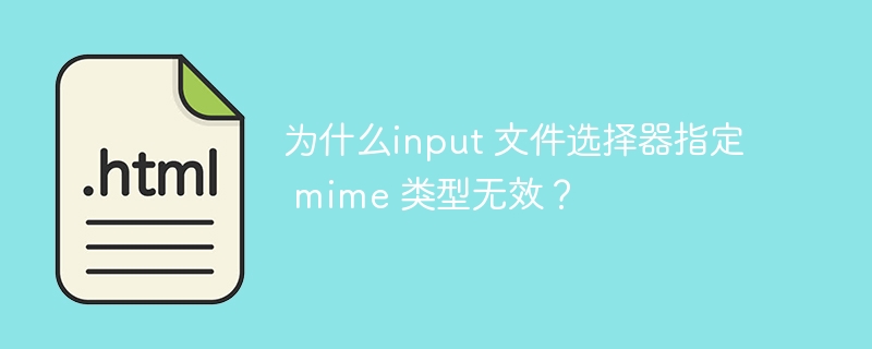 为什么input 文件选择器指定 mime 类型无效？