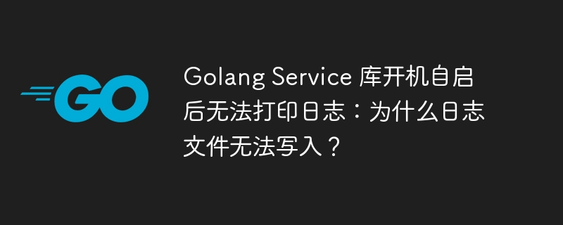 Golang Service 库开机自启后无法打印日志：为什么日志文件无法写入？