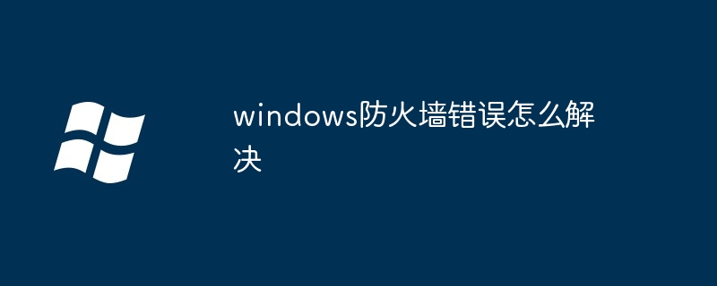 windows防火墙错误怎么解决