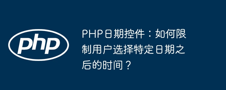 PHP日期控件：如何限制用户选择特定日期之后的时间？