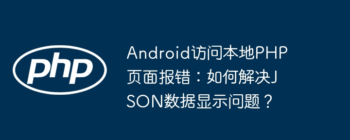 Android访问本地PHP页面报错：如何解决JSON数据显示问题？