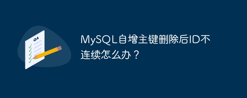 MySQL自增主键删除后ID不连续怎么办？