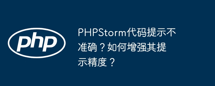 PHPStorm代码提示不准确？如何增强其提示精度？