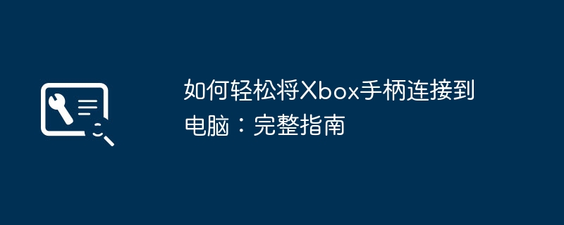 如何轻松将Xbox手柄连接到电脑：完整指南