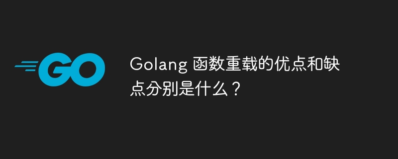 Golang 函数重载的优点和缺点分别是什么？