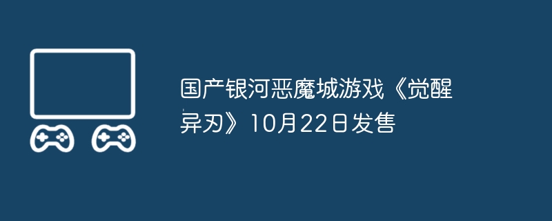 国产银河恶魔城游戏《觉醒异刃》10月22日发售