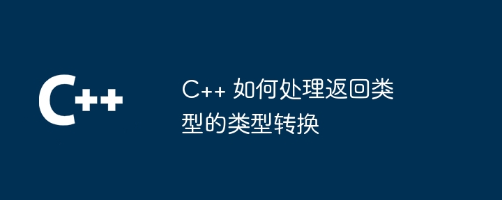 C++ 如何处理返回类型的类型转换