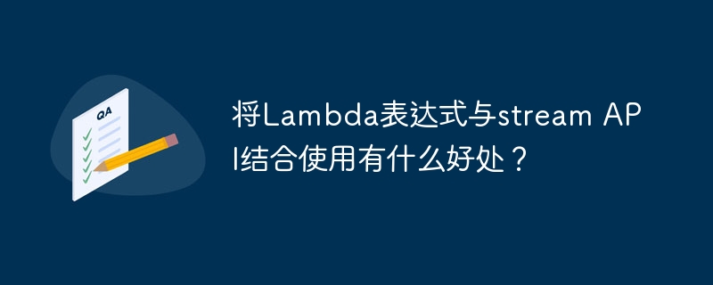 将Lambda表达式与stream API结合使用有什么好处？