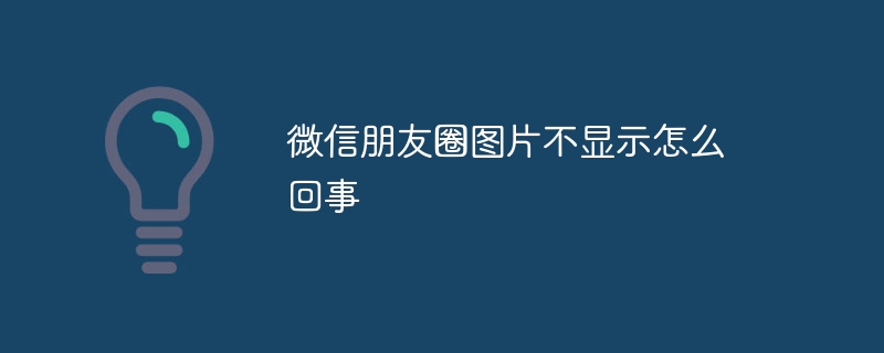 微信朋友圈图片不显示怎么回事