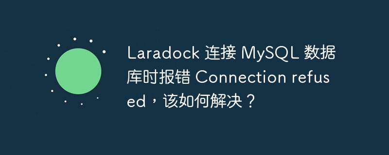 Laradock 连接 MySQL 数据库时报错 Connection refused，该如何解决？