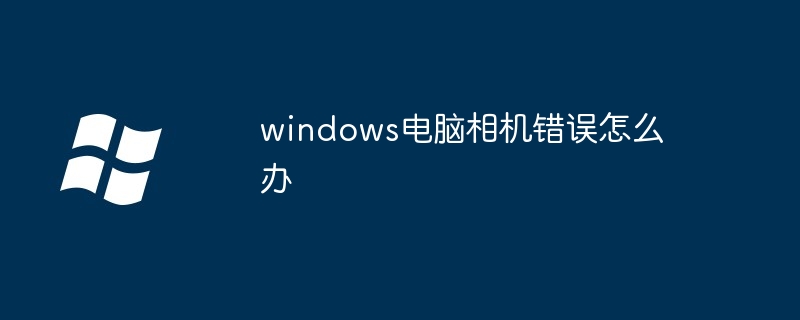 windows电脑相机错误怎么办