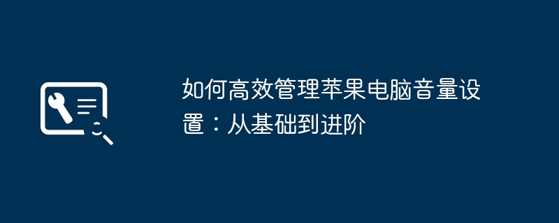 如何高效管理苹果电脑音量设置：从基础到进阶