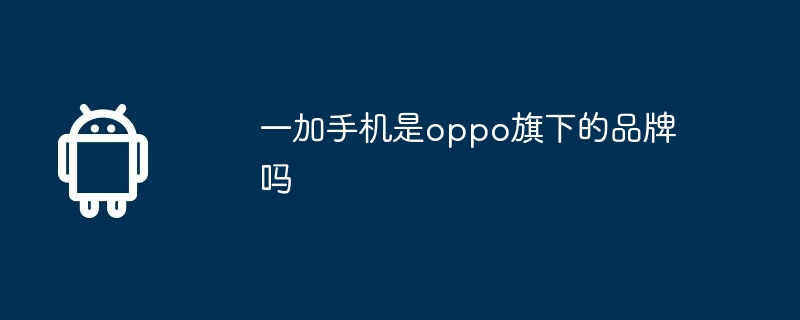 一加手机是oppo旗下的品牌吗