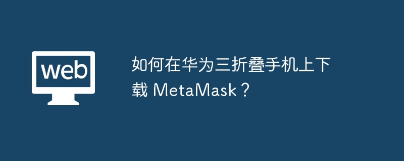 如何在华为三折叠手机上下载 MetaMask