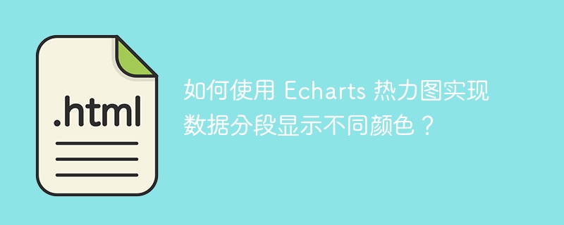 如何使用 Echarts 热力图实现数据分段显示不同颜色？