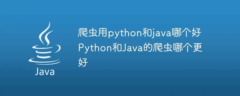 爬虫用python和java哪个好 Python和Java的爬虫哪个更好