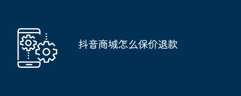 抖音商城怎么保价退款