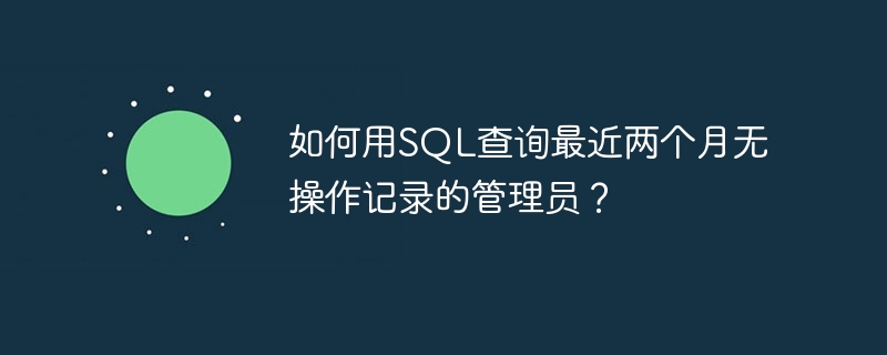 如何用SQL查询最近两个月无操作记录的管理员？