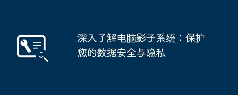 深入了解电脑影子系统：保护您的数据安全与隐私