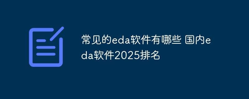 常见的eda软件有哪些 国内eda软件2025排名