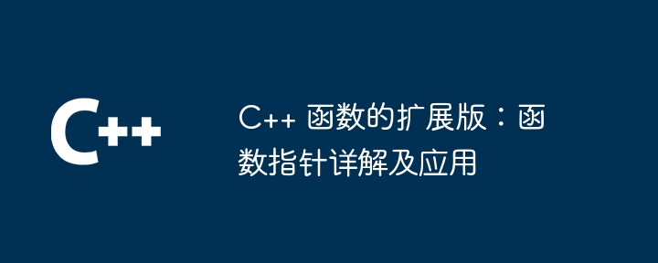 C++ 函数的扩展版：函数指针详解及应用